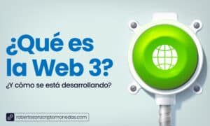 Qué es la Web 3 y cómo se está desarrollando