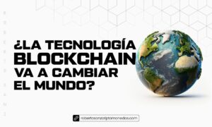 ¿La tecnología blockchain va a cambiar el mundo?